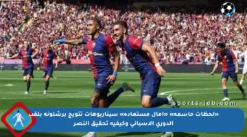 «لحظات حاسمة» «أمال مستعادة» سيناريوهات تتويج برشلونة بلقب الدوري الإسباني وكيفية تحقيق النصر